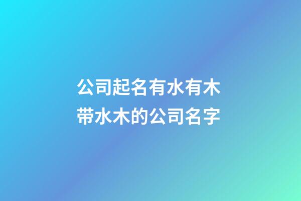 公司起名有水有木 带水木的公司名字-第1张-公司起名-玄机派